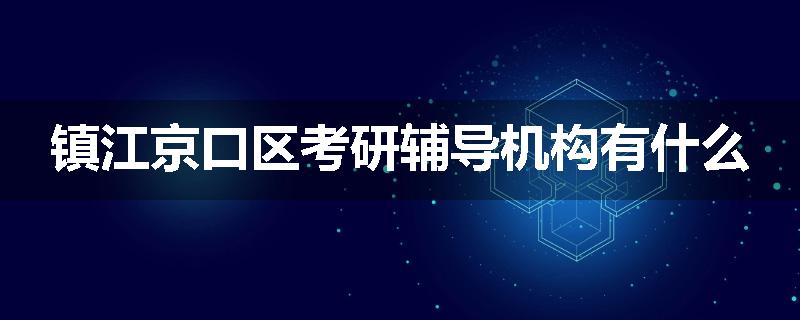 镇江京口区考研辅导机构有什么