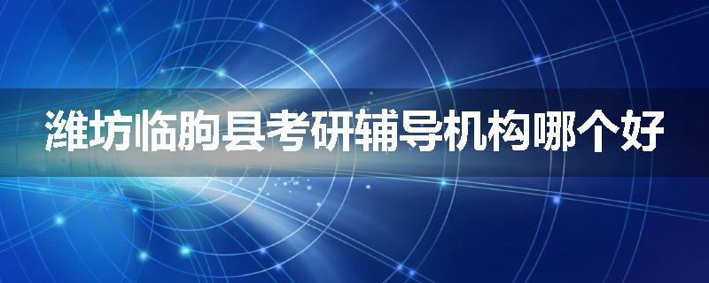 潍坊临朐县考研辅导机构哪个好