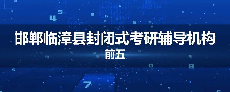 邯郸临漳县封闭式考研辅导机构前五
