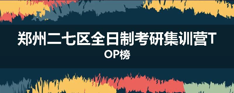 郑州二七区全日制考研集训营TOP榜