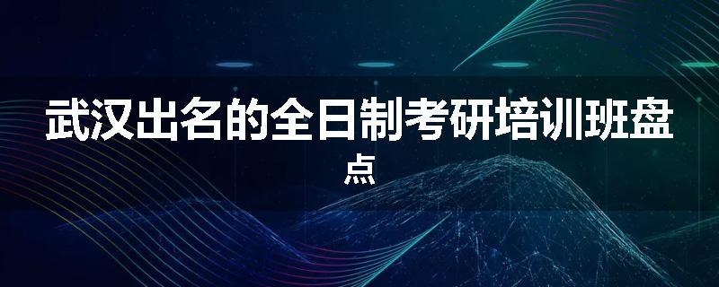 武汉出名的全日制考研培训班盘点