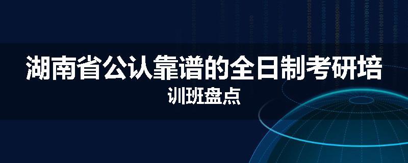 湖南省公认靠谱的全日制考研培训班盘点