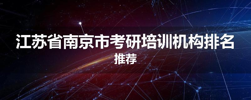 江苏省南京市考研培训机构排名推荐