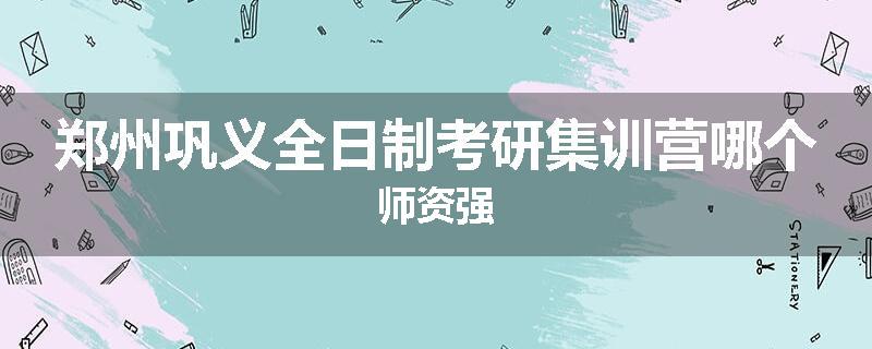 郑州巩义全日制考研集训营哪个师资强