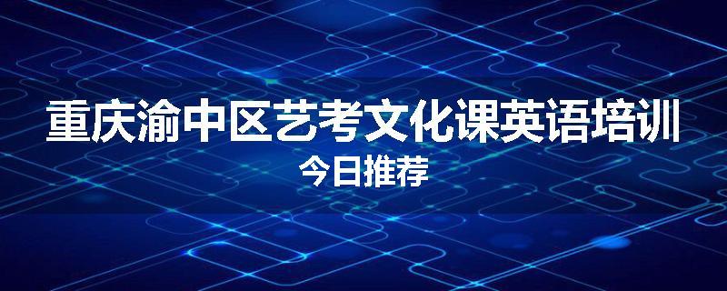 重庆渝中区艺考文化课英语培训今日推荐
