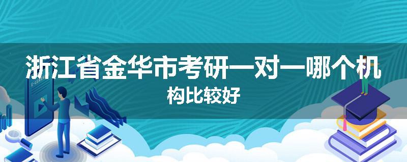 浙江省金华市考研一对一哪个机构比较好