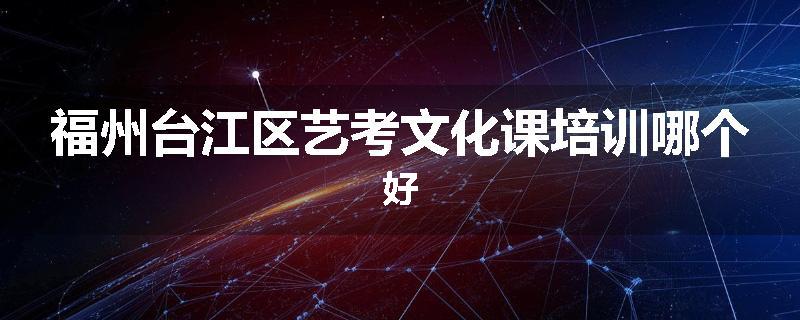 福州台江区艺考文化课培训哪个好