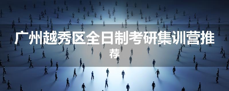 广州越秀区全日制考研集训营推荐