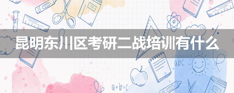 昆明东川区考研二战培训有什么