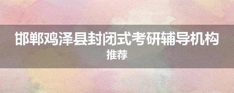 邯郸鸡泽县封闭式考研辅导机构推荐