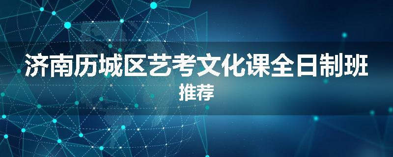 济南历城区艺考文化课全日制班推荐