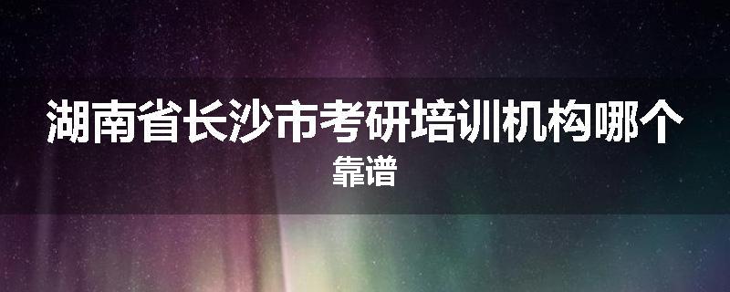 湖南省长沙市考研培训机构哪个靠谱