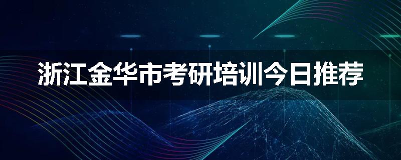 浙江金华市考研培训今日推荐