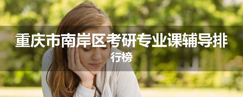 重庆市南岸区考研专业课辅导排行榜