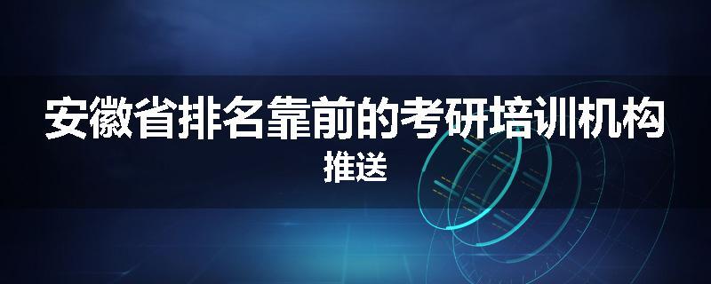 安徽省排名靠前的考研培训机构推送