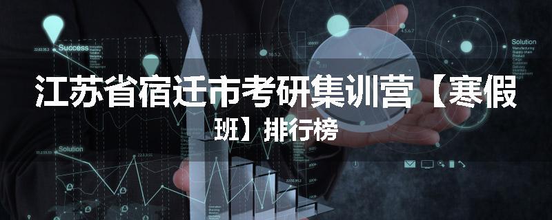 江苏省宿迁市考研集训营【寒假班】排行榜