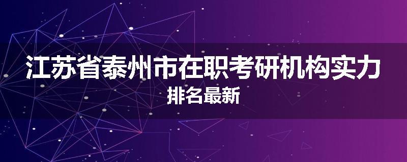 江苏省泰州市在职考研机构实力排名最新
