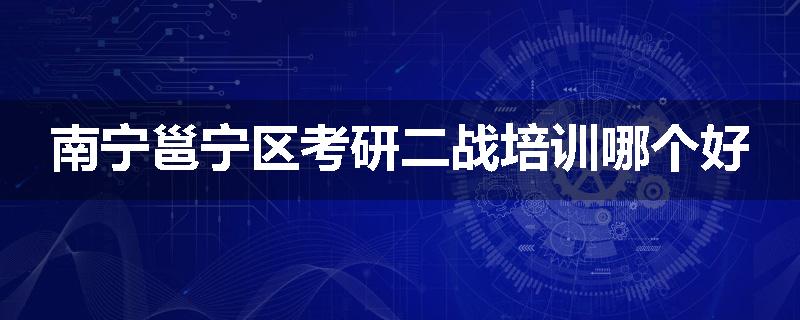 南宁邕宁区考研二战培训哪个好