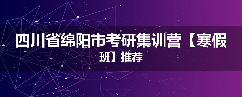 四川省绵阳市考研集训营【寒假班】推荐