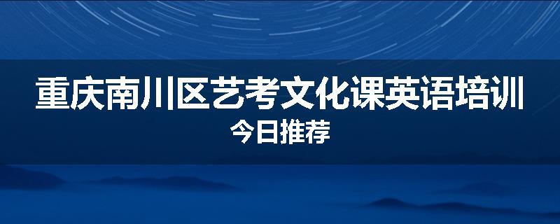 重庆南川区艺考文化课英语培训今日推荐