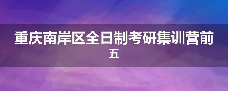 重庆南岸区全日制考研集训营前五