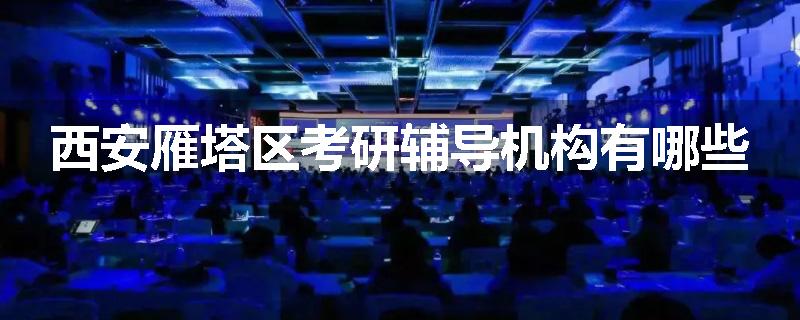 西安雁塔区考研辅导机构有哪些