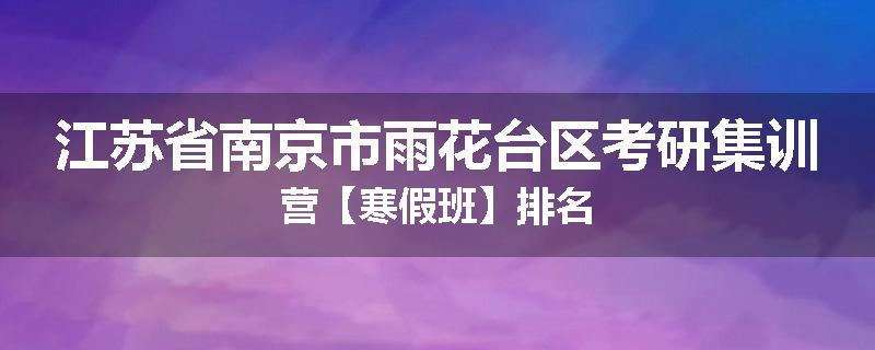 江苏省南京市雨花台区考研集训营【寒假班】排名