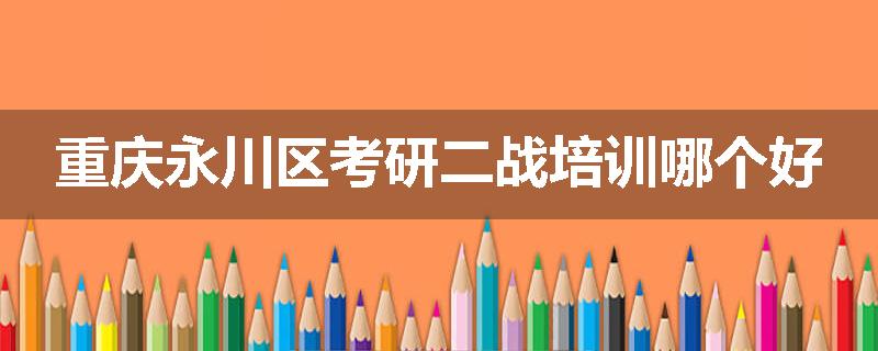 重庆永川区考研二战培训哪个好