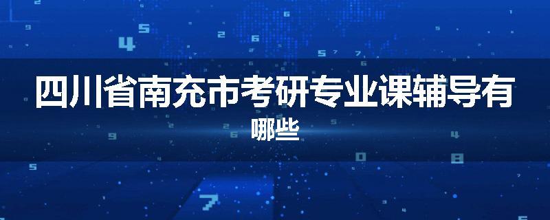 四川省南充市考研专业课辅导有哪些