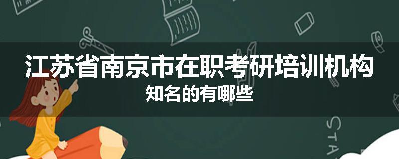 江苏省南京市在职考研培训机构知名的有哪些