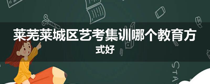 莱芜莱城区艺考集训哪个教育方式好