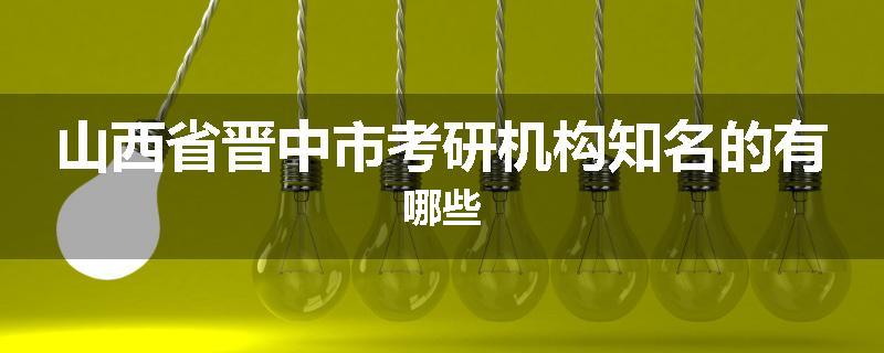 山西省晋中市考研机构知名的有哪些