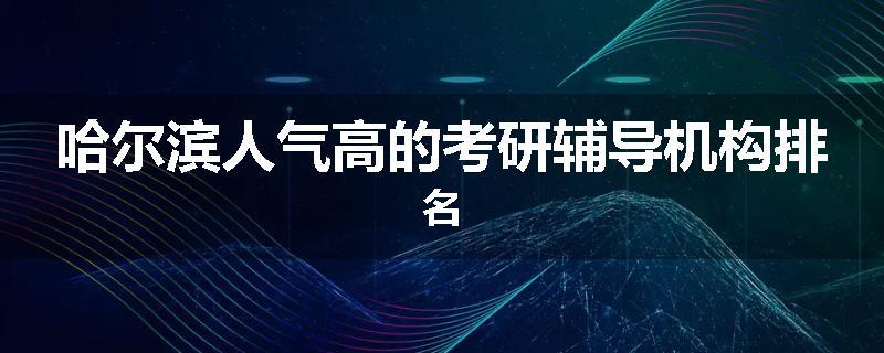 哈尔滨人气高的考研辅导机构排名