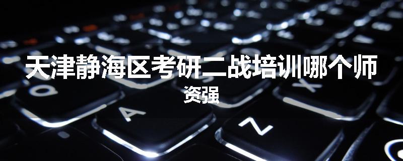 天津静海区考研二战培训哪个师资强