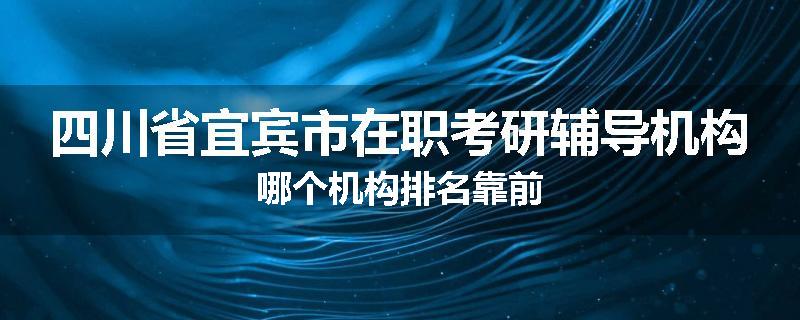 四川省宜宾市在职考研辅导机构哪个机构排名靠前