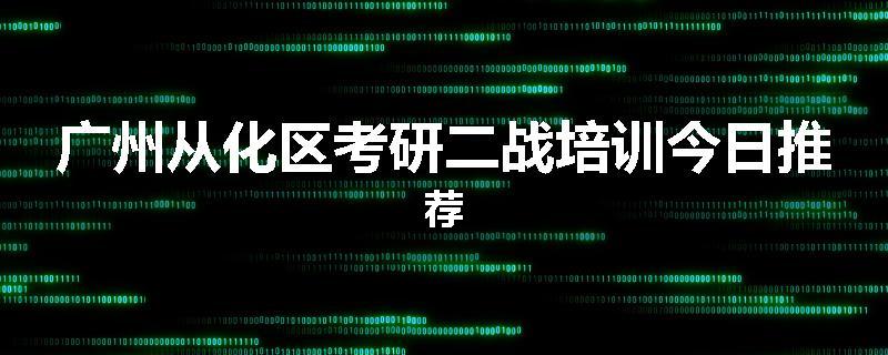 广州从化区考研二战培训今日推荐