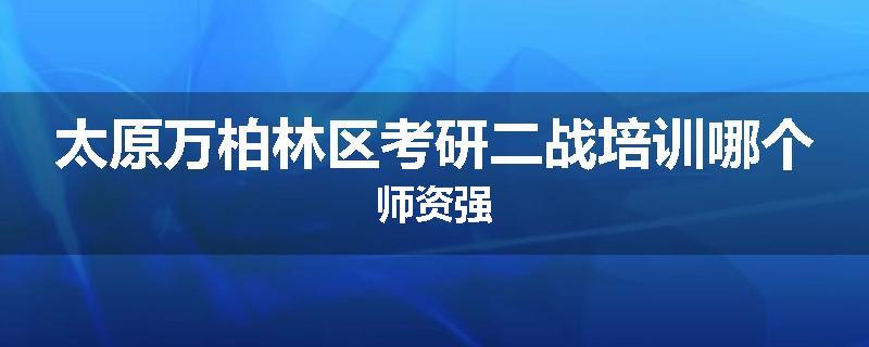 太原万柏林区考研二战培训哪个师资强