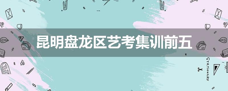 昆明盘龙区艺考集训前五