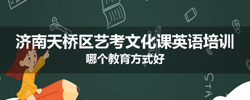 济南天桥区艺考文化课英语培训哪个教育方式好