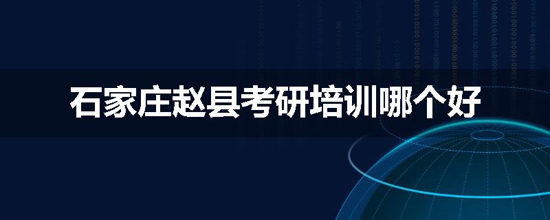 石家庄赵县考研培训哪个好