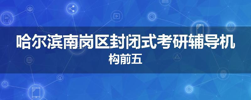 哈尔滨南岗区封闭式考研辅导机构前五