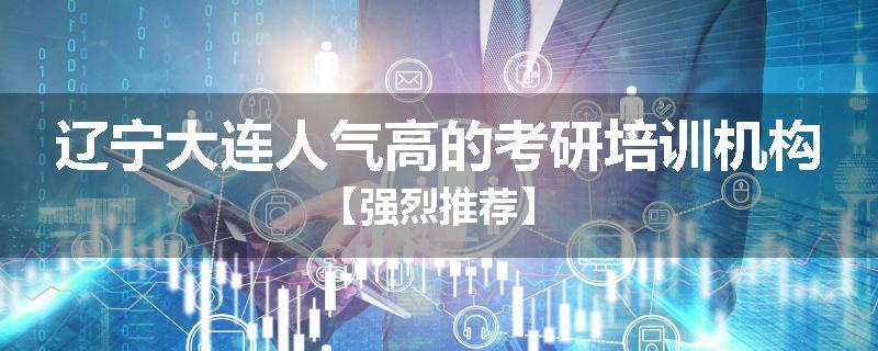 辽宁大连人气高的考研培训机构【强烈推荐】