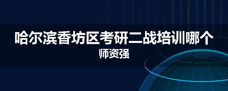 哈尔滨香坊区考研二战培训哪个师资强