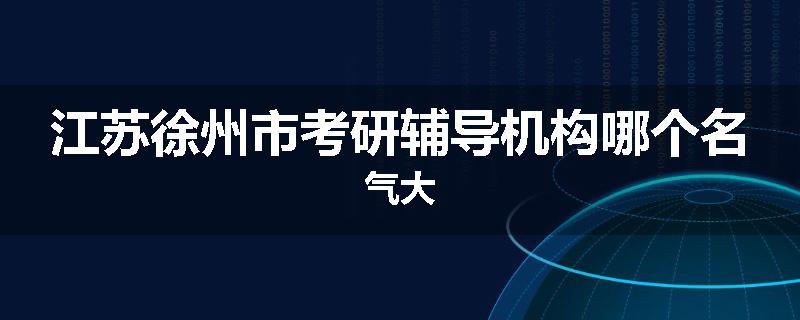 江苏徐州市考研辅导机构哪个名气大
