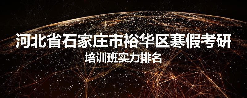 河北省石家庄市裕华区寒假考研培训班实力排名