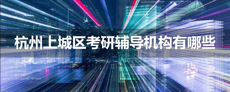 杭州上城区考研辅导机构有哪些