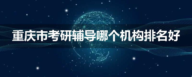 重庆市考研辅导哪个机构排名好
