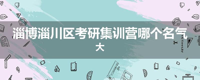 淄博淄川区考研集训营哪个名气大