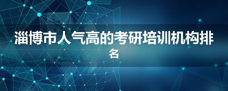 淄博市人气高的考研培训机构排名