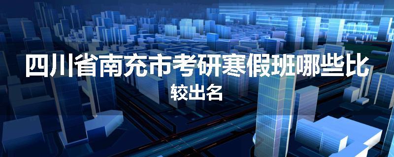 四川省南充市考研寒假班哪些比较出名